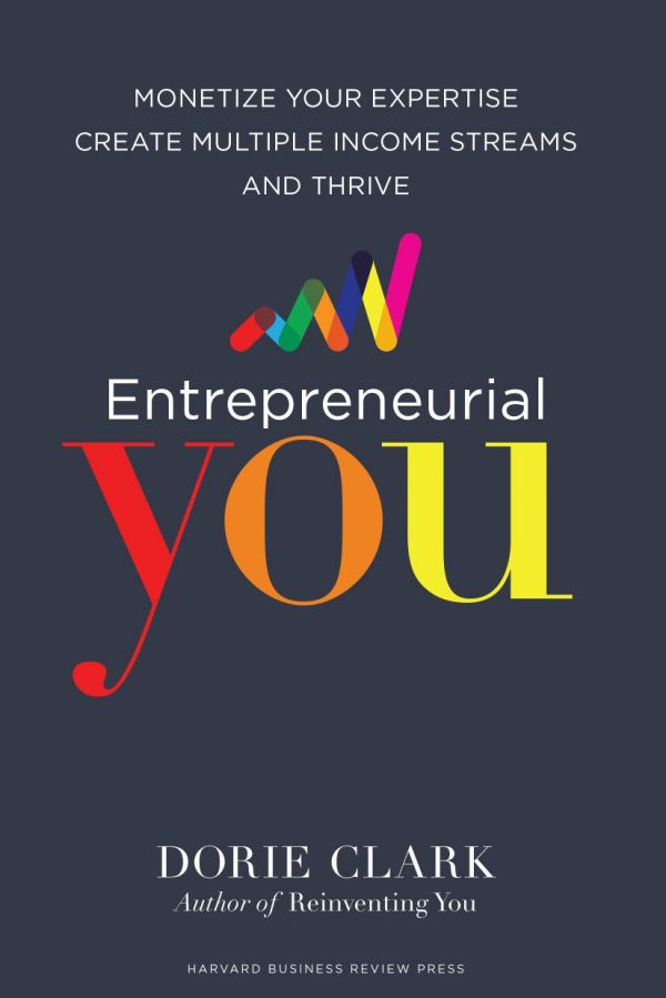 Entrepreneurial You Monetize Your Expertise Create Multiple Income Streams And Thrive Dorie Clark