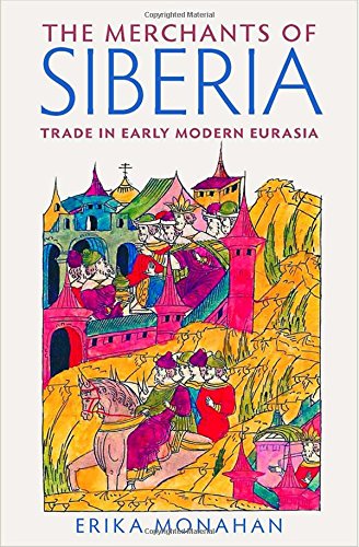 The Merchants Of Siberia Trade In Early Modern Eurasia 1st Edition Erika Monahan
