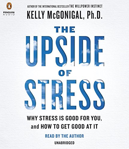 The Upside Of Stress Why Stress Is Good For You And How To Get Good At It Part 3 Unabridged Kelly Mcgonigal