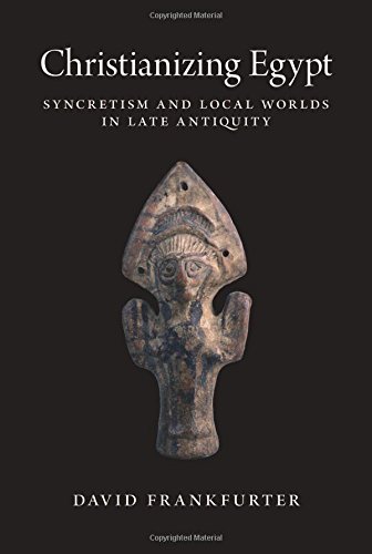 Christianizing Egypt Syncretism And Local Worlds In Late Antiquity David Frankfurter