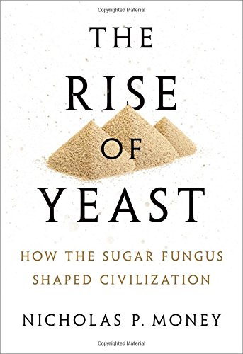 The Rise Of Yeast How The Sugar Fungus Shaped Civilisation Nicholas P Money