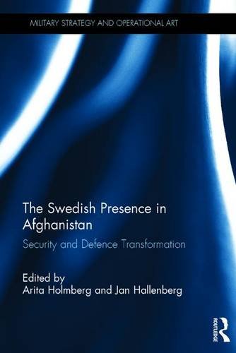 The Swedish Presence In Afghanistan Security And Defence Transformation 1st Edition Arita Holmberg