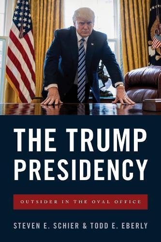 The Trump Presidency Outsider In The Oval Office Steven E Schier