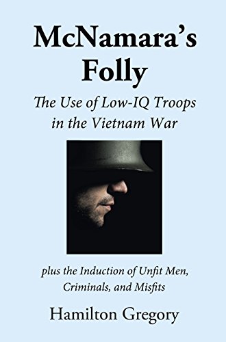Mcnamaras Folly The Use Of Lowiq Troops In The Vietnam War Plus The Induction Of Unfit Men Criminals And Misfits Hamilton Gregory