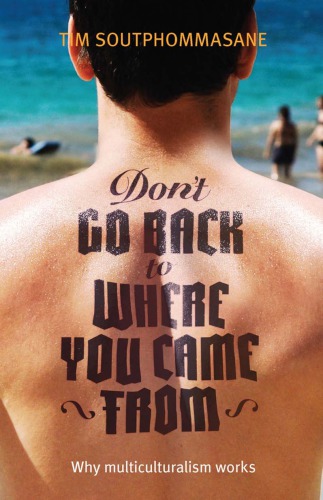 Dont Go Back To Where You Came From Why Multiculturalism Works Tim Soutphommasane