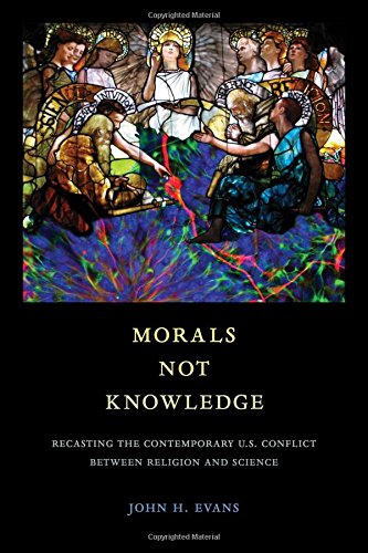 Morals Not Knowledge Recasting The Contemporary Us Conflict Between Religion And Science John H Evans