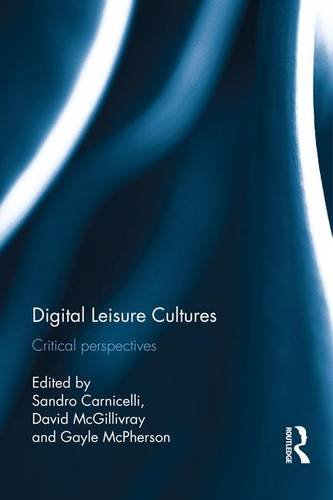 Digital Leisure Cultures Critical Perspectives 1st Edition Sandro Carnicelli