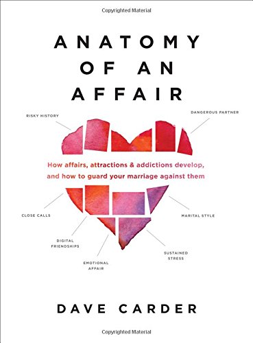 Anatomy Of An Affair How Affairs Attractions And Addictions Develop And How To Guard Your Marriage Against Them Dave Carder