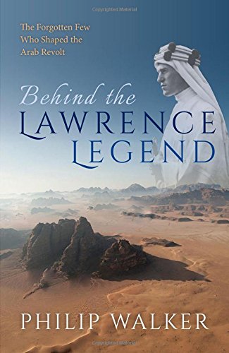 Behind The Lawrence Legend The Forgotten Few Who Shaped The Arab Revolt 1st Edition Philip Walker