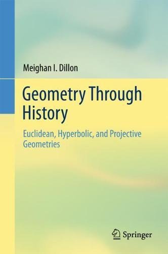 Geometry Through History: Euclidean, Hyperbolic, and Projective Geometries 1st ed. 2018 Meighan I. Dillon