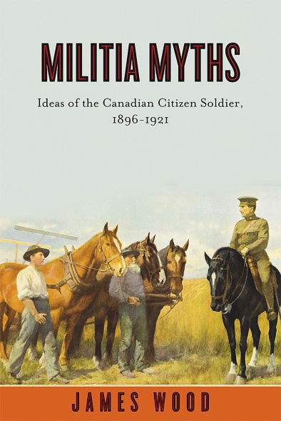 Militia Myths Ideas Of The Canadian Citizen Soldier 18961921 James Wood