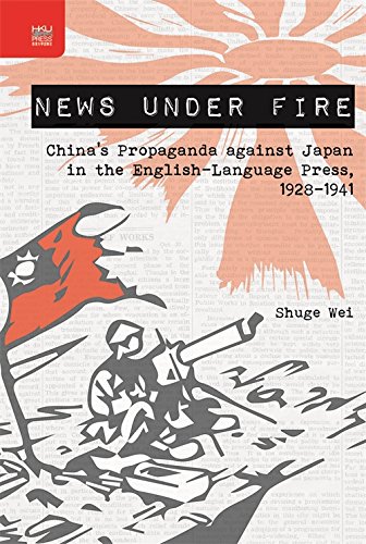 News Under Fire Chinas Propaganda Against Japan In The Englishlanguage Press 19281941 Shuge Wei