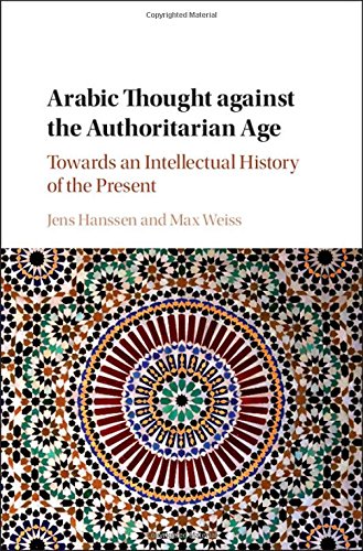 Arabic Thought Against The Authoritarian Age Towards An Intellectual History Of The Present Jens Hanssen
