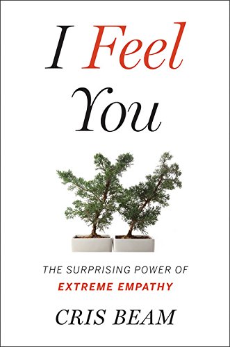 I Feel You The Surprising Power Of Extreme Empathy Cris Beam