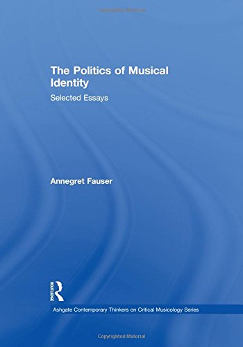 The Politics Of Musical Identity Selected Essays Ashgate Contemporary Thinkers On Critical Musicology Series 1st Edition Annegret Fauser