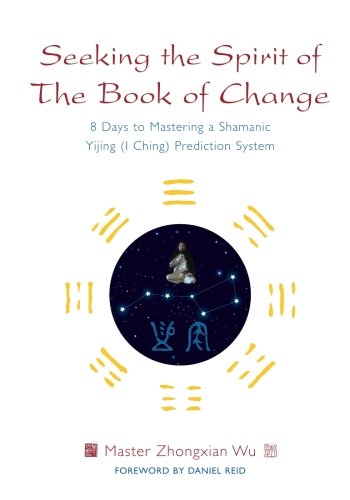 Seeking The Spirit Of The Book Of Change 8 Days To Mastering A Shamanic Yijing Reprint Zhongxian Wu