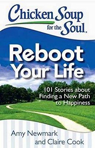 Chicken Soup For The Soul Reboot Your Life 101 Stories About Finding A New Path To Happiness Amy Newmark