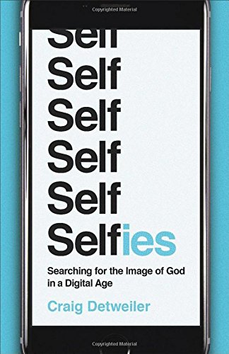 Selfies Searching For The Image Of God In A Digital Age Craig Detweiler