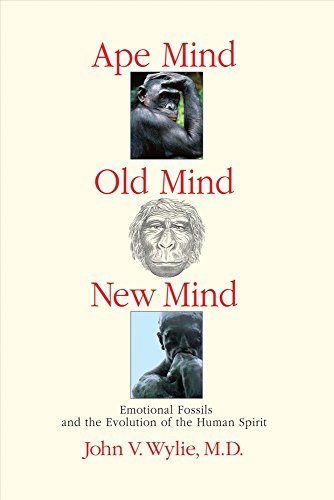 Ape Mind Old Mind New Mind Emotional Fossils And The Evolution Of The Human Spirit John Wylie