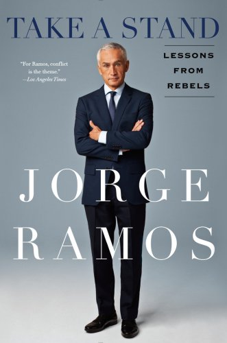 Take A Stand Lessons From Rebels Jorge Ramos