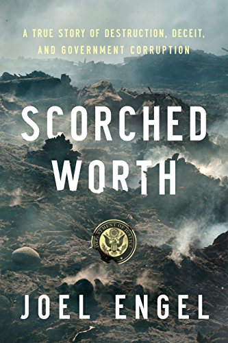 Scorched Worth A True Story Of Destruction Deceit And Government Corruption Joel Engel