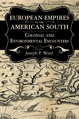 European Empires In The American South Colonial And Environmental Encounters 1st Edition Joseph P Ward
