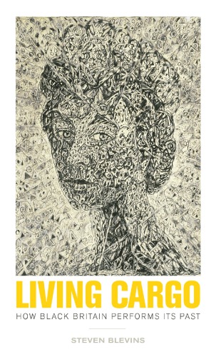 Living Cargo How Black Britain Performs Its Past Steven Blevins