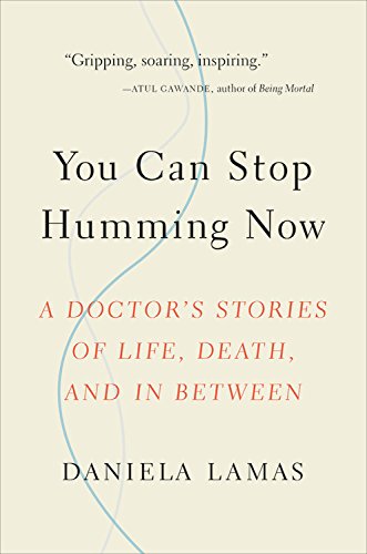 You Can Stop Humming Now A Doctors Stories Of Life Death And In Between 1st Edition Daniela Lamas