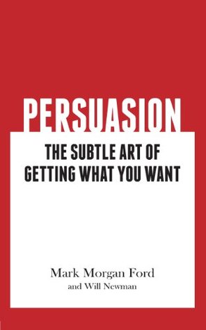 Persuasion The Subtle Art Of Getting What You Want Mark Morgan Ford