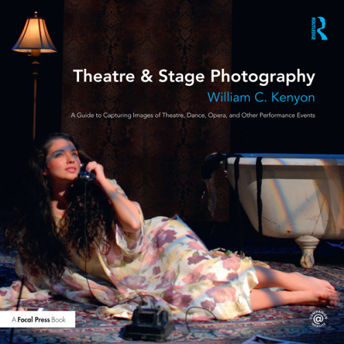 Theatre Stage Photography A Guide To Capturing Images Of Theatre Dance Opera And Other Performance Events 1st Edition William C Kenyon
