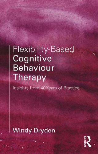 Flexibilitybased Cognitive Behaviour Therapy Insights From 40 Years Of Practice 1st Edition Windy Dryden