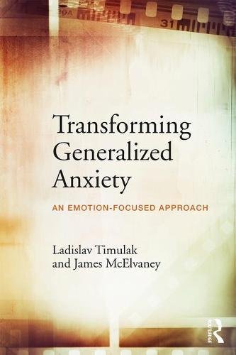 Transforming Generalized Anxiety An Emotionfocused Approach 1st Edition Ladislav Timulak