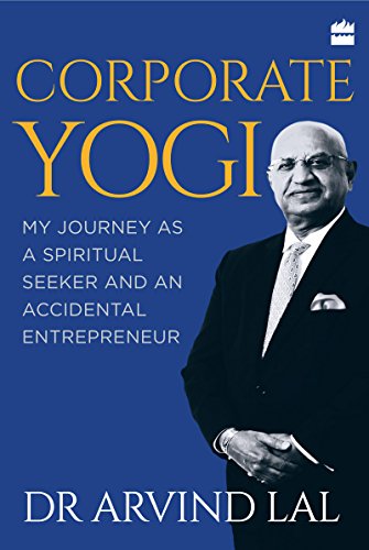 Corporate Yogi My Journey As A Spiritual Seeker And An Accidental Entrepreneur Arvind Lal