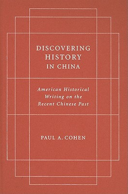 Discovering History In China American Historical Writing On The Recent Chinese Past Paul Cohen
