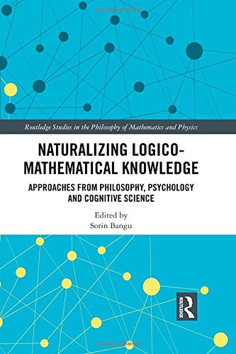 Naturalizing Logicomathematical Knowledge Approaches From Philosophy Psychology And Cognitive Science 1st Edition Sorin Bangu