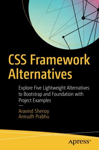 Css Framework Alternatives Explore Five Lightweight Alternatives To Bootstrap And Foundation With Project Examples 1st Ed Aravind Shenoy