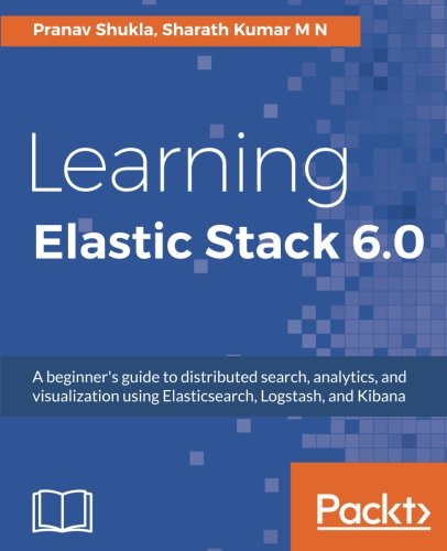 Learning Elastic Stack 60 A Beginners Guide To Distributed Search Analytics And Visualization Using Elasticsearch Logstash And Kibana Pranav Shukla