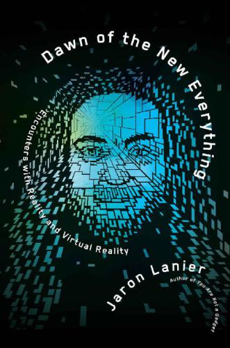 Dawn Of The New Everything Encounters With Reality And Virtual Reality Jaron Lanier