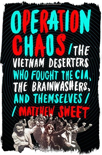 Operation Chaos The Vietnam Deserters Who Fought The Cia The Brainwashers And Themselves Matthew Sweet