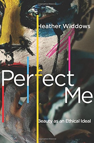 Perfect Me Beauty As An Ethical Ideal Heather Widdows