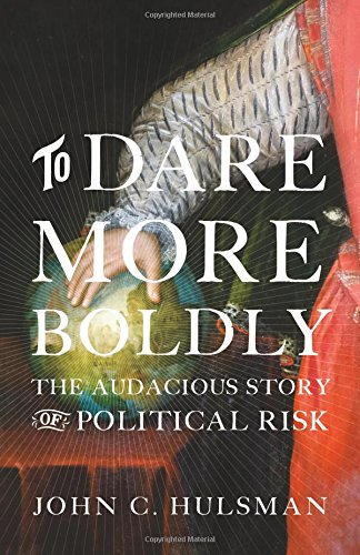 To Dare More Boldly The Audacious Story Of Political Risk John C Hulsman