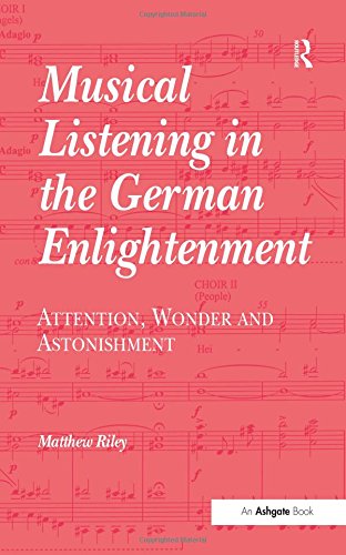 Musical Listening In The German Enlightenment Attention Wonder And Astonishment Matthew Riley