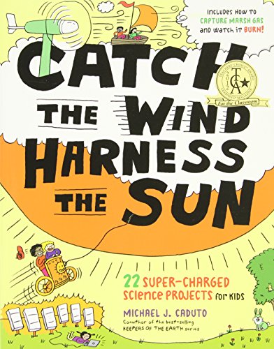 Catch The Wind Harness The Sun 22 Supercharged Projects For Kids Michael J Caduto