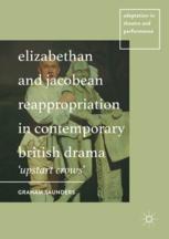 Elizabethan And Jacobean Reappropriation In Contemporary British Drama Upstart Crows 1st Edition Graham Saunders Auth
