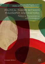 Political Theory Between Philosophy And Rhetoric Politics As Transcendence And Contingency 1st Edition Giuseppe Ballacci