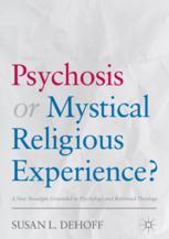 Psychosis Or Mystical Religious Experience A New Paradigm Grounded In Psychology And Reformed Theology 1st Edition Susan L Dehoff