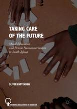 Taking Care Of The Future Moral Education And British Humanitarianism In South Africa 1st Edition Oliver Pattenden Auth