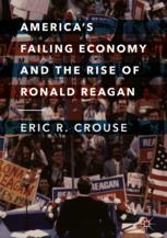 Americas Failing Economy And The Rise Of Ronald Reagan 1st Edition Eric R Crouse Auth