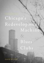 Chicagos Redevelopment Machine And Blues Clubs 1st Edition David Wilson Auth