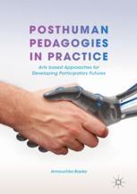 Posthuman Pedagogies In Practice Arts Based Approaches For Developing Participatory Futures 1st Edition Annouchka Bayley Auth